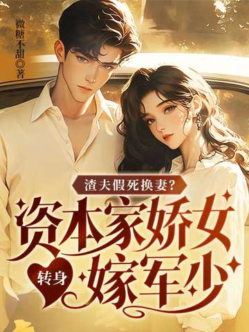 渣夫假死换妻？资本家娇女转身嫁军少